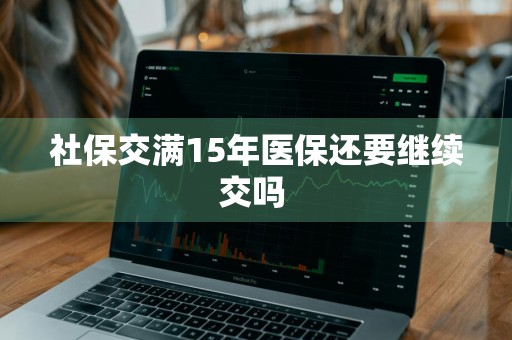 社保交满15年医保还要继续交吗 