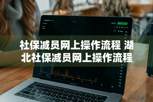 社保减员网上操作流程 湖北社保减员网上操作流程