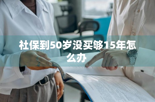 社保到50岁没买够15年怎么办 