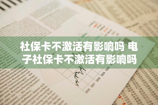 社保卡不激活有影响吗 电子社保卡不激活有影响吗