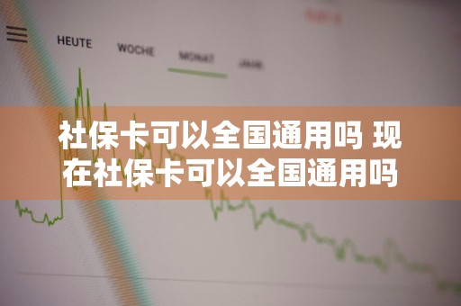社保卡可以全国通用吗 现在社保卡可以全国通用吗