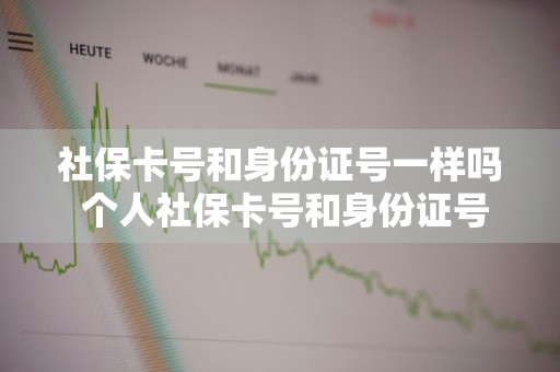社保卡号和身份证号一样吗 个人社保卡号和身份证号一样吗