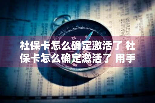 社保卡怎么确定激活了 社保卡怎么确定激活了 用手机