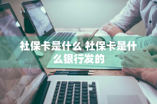 社保卡是什么 社保卡是什么银行发的