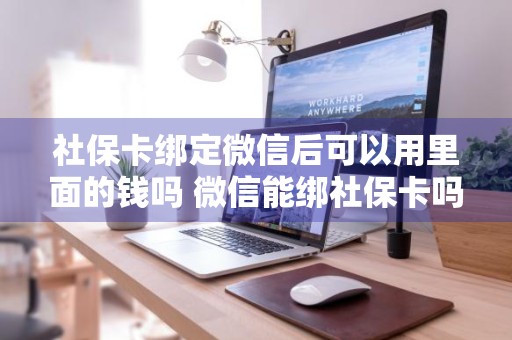 社保卡绑定微信后可以用里面的钱吗 微信能绑社保卡吗当银行卡用