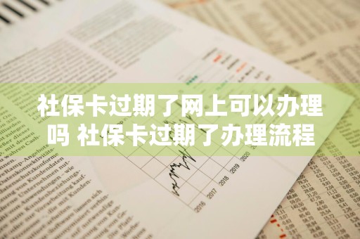 社保卡过期了网上可以办理吗 社保卡过期了办理流程
