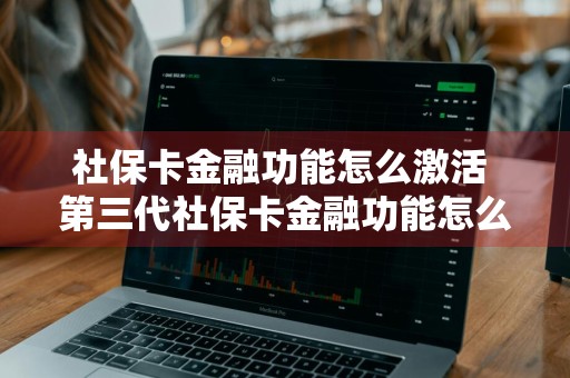 社保卡金融功能怎么激活 第三代社保卡金融功能怎么激活
