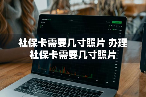 社保卡需要几寸照片 办理社保卡需要几寸照片