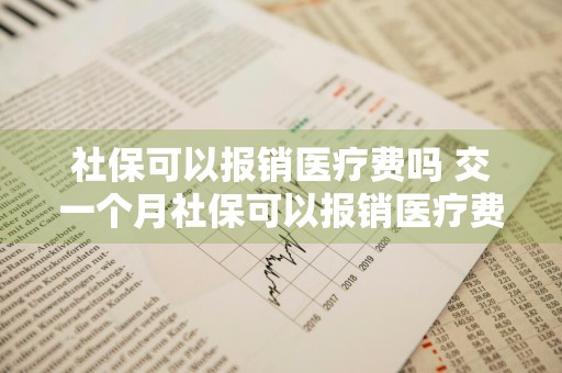 社保可以报销医疗费吗 交一个月社保可以报销医疗费吗