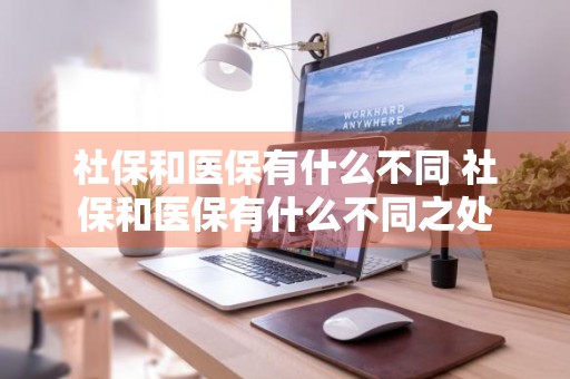 社保和医保有什么不同 社保和医保有什么不同之处