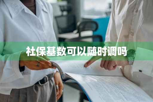 社保基数可以随时调吗