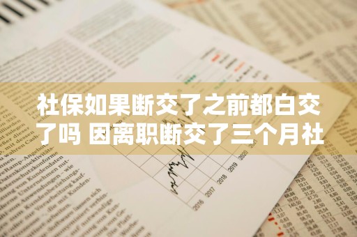 社保如果断交了之前都白交了吗 因离职断交了三个月社保