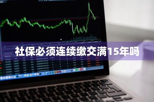 社保必须连续缴交满15年吗