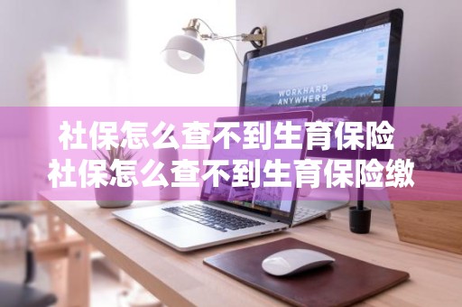 社保怎么查不到生育保险 社保怎么查不到生育保险缴费记录
