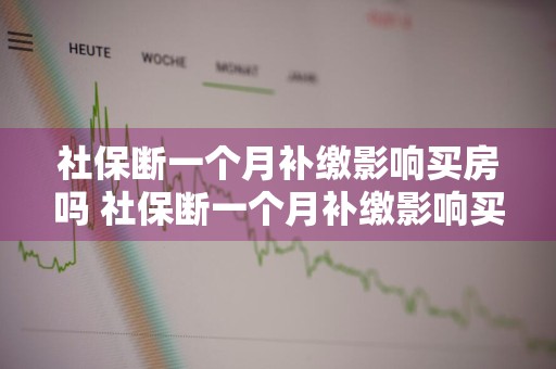 社保断一个月补缴影响买房吗 社保断一个月补缴影响买房吗