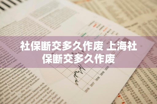 社保断交多久作废 上海社保断交多久作废
