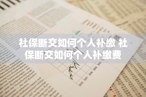 社保断交如何个人补缴 社保断交如何个人补缴费