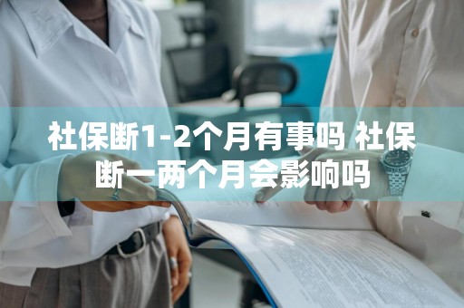 社保断1-2个月有事吗 社保断一两个月会影响吗