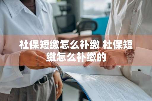社保短缴怎么补缴 社保短缴怎么补缴的