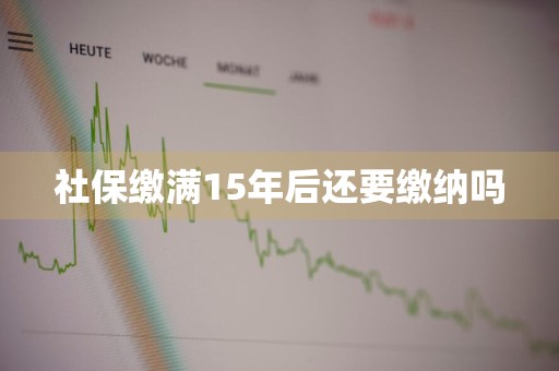 社保缴满15年后还要缴纳吗