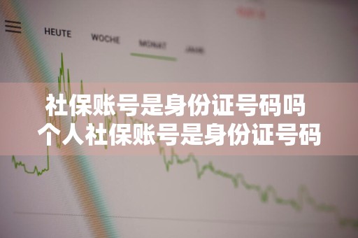 社保账号是身份证号码吗 个人社保账号是身份证号码吗