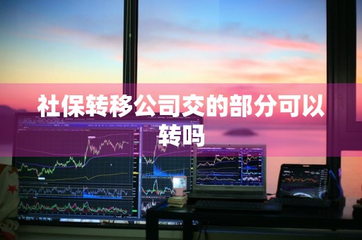 社保转移公司交的部分可以转吗