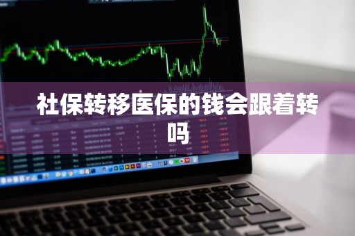 社保转移医保的钱会跟着转吗