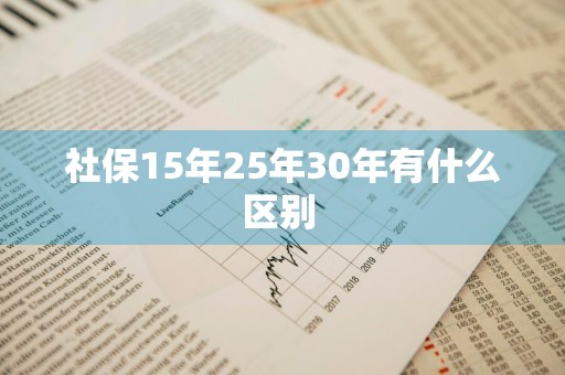 社保15年25年30年有什么区别 