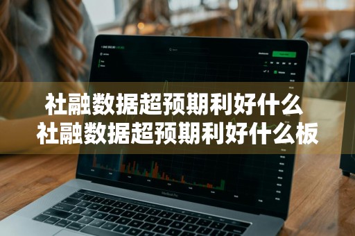 社融数据超预期利好什么 社融数据超预期利好什么板块