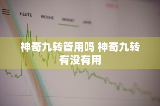 神奇九转管用吗 神奇九转有没有用