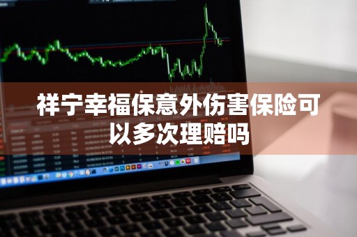 祥宁幸福保意外伤害保险可以多次理赔吗