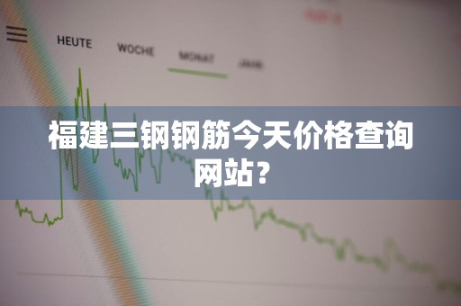 福建三钢钢筋今天价格查询网站？