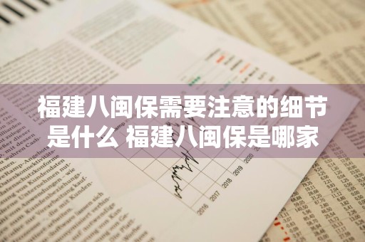 福建八闽保需要注意的细节是什么 福建八闽保是哪家公司