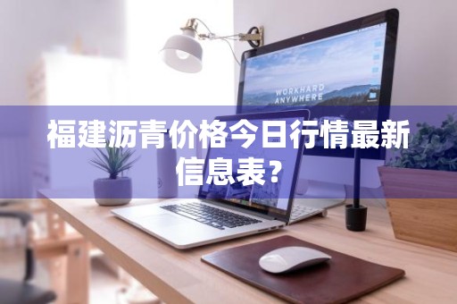 福建沥青价格今日行情最新信息表？