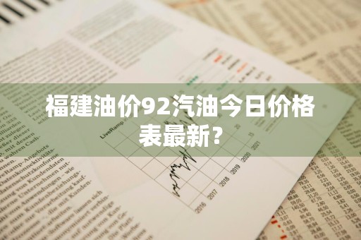 福建油价92汽油今日价格表最新?