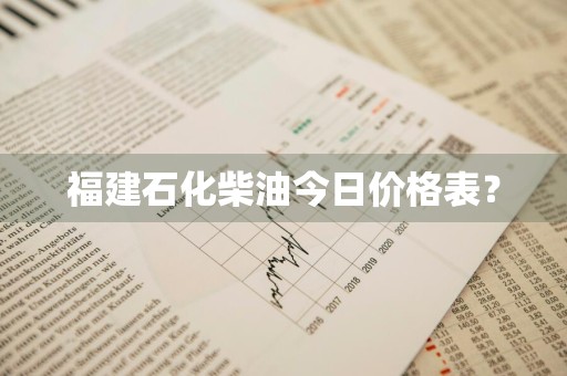 福建石化柴油今日价格表？