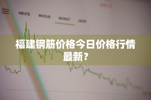 福建钢筋价格今日价格行情最新？