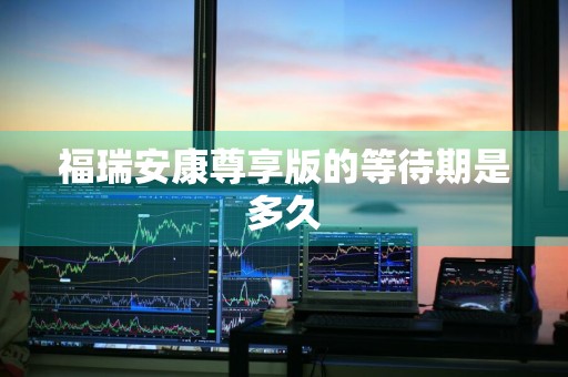 福瑞安康尊享版的等待期是多久