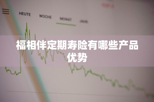 福相伴定期寿险有哪些产品优势