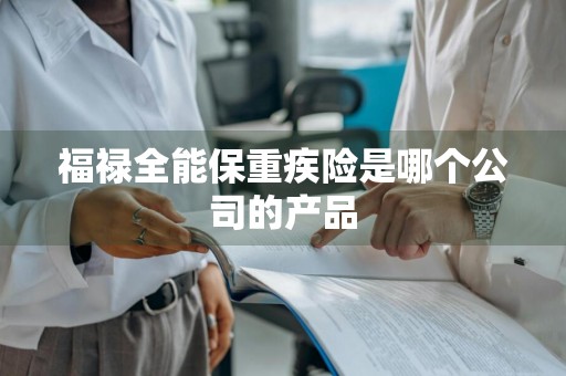 福禄全能保重疾险是哪个公司的产品