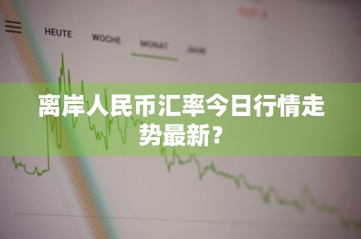 离岸人民币汇率今日行情走势最新？