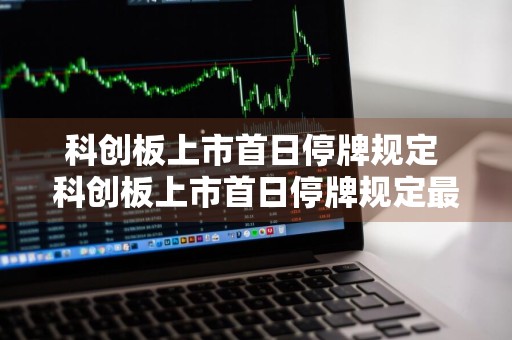 科创板上市首日停牌规定 科创板上市首日停牌规定最新