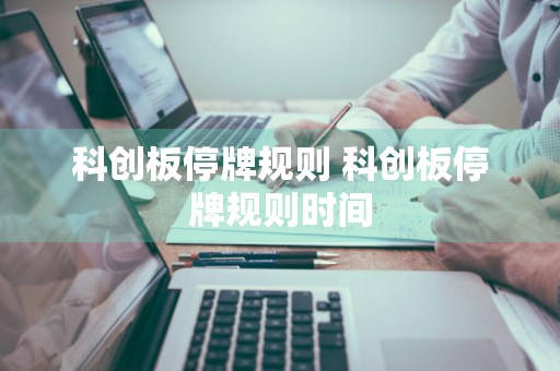 科创板停牌规则 科创板停牌规则时间
