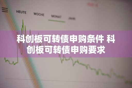 科创板可转债申购条件 科创板可转债申购要求