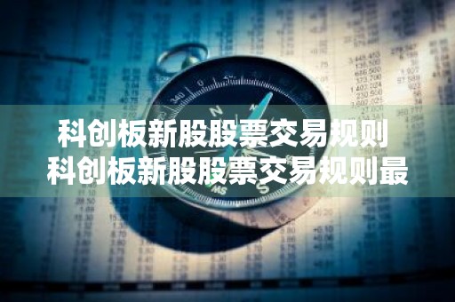科创板新股股票交易规则 科创板新股股票交易规则最新