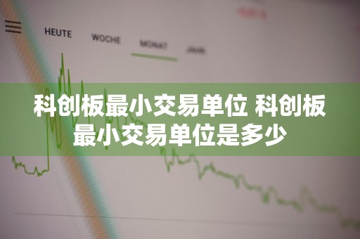 科创板最小交易单位 科创板最小交易单位是多少