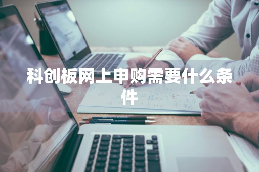 科创板网上申购需要什么条件