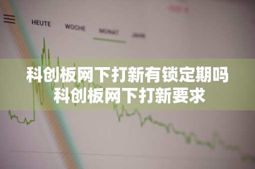 科创板网下打新有锁定期吗 科创板网下打新要求