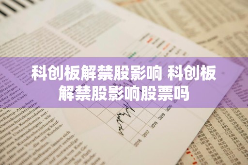 科创板解禁股影响 科创板解禁股影响股票吗