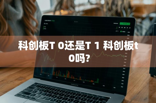 科创板T+0还是T+1 科创板t+0吗?